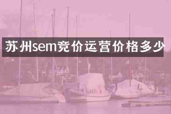 苏州sem竞价运营价格多少