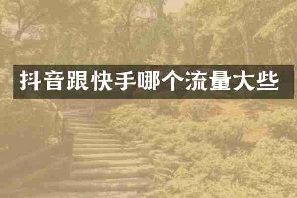 抖音跟快手哪个流量大些