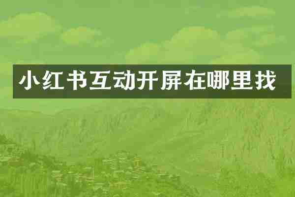 小红书互动开屏在哪里找