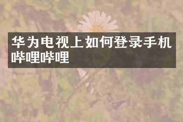 华为电视上如何登录手机哔哩哔哩