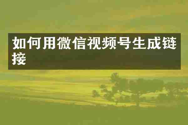 如何用微信视频号生成链接
