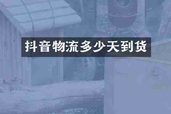 抖音物流多少天到货