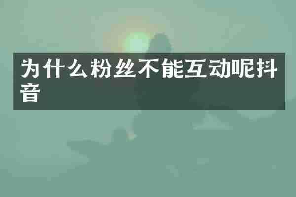 为什么粉丝不能互动呢抖音