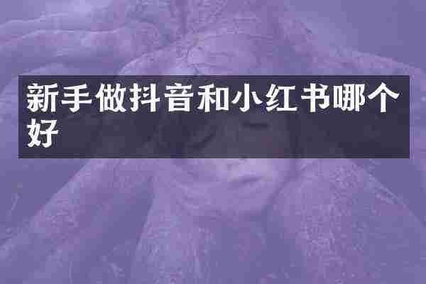 新手做抖音和小红书哪个好