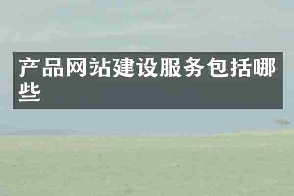产品网站建设服务包括哪些