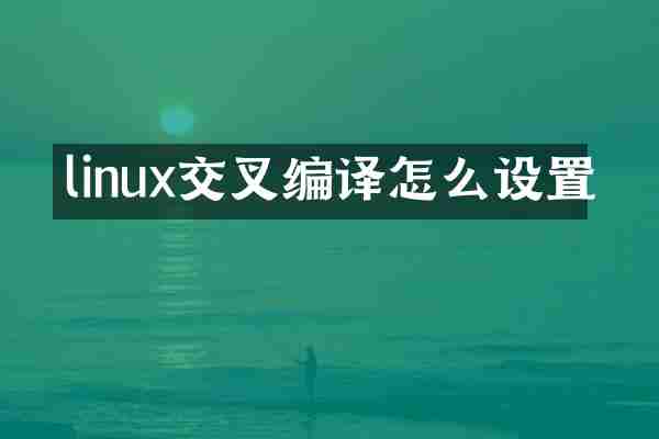 linux交叉编译怎么设置
