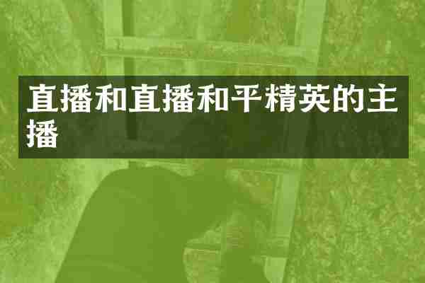 直播和直播和平精英的主播