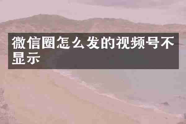 微信圈怎么发的视频号不显示