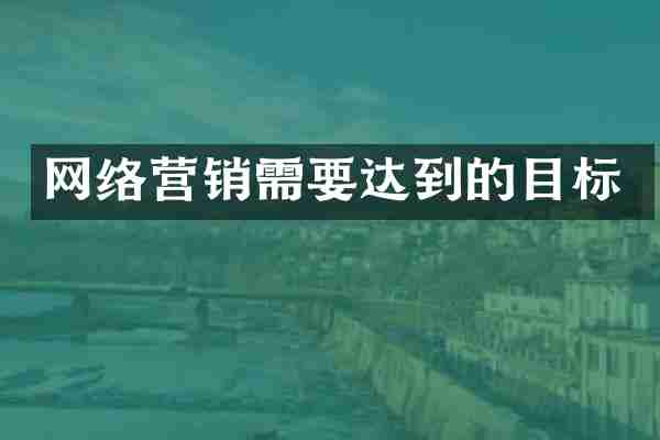 网络营销需要达到的目标