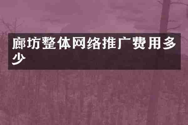 廊坊整体网络推广费用多少
