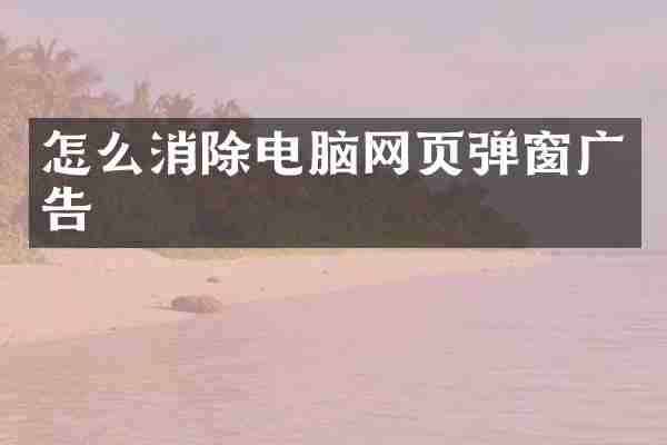 怎么消除电脑网页弹窗广告