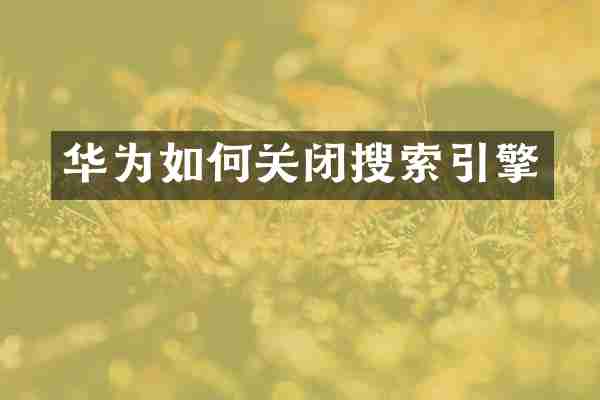 华为如何关闭搜索引擎