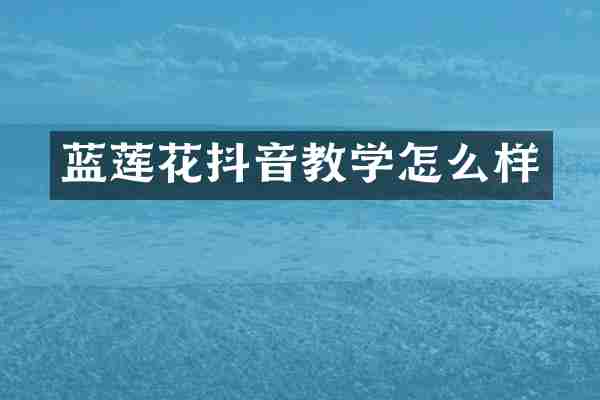 蓝莲花抖音教学怎么样