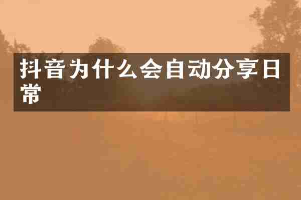 抖音为什么会自动分享日常