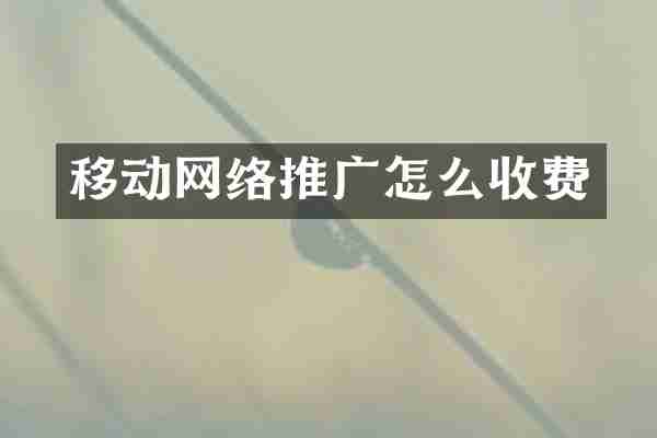移动网络推广怎么收费