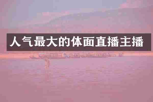 人气最大的体面直播主播