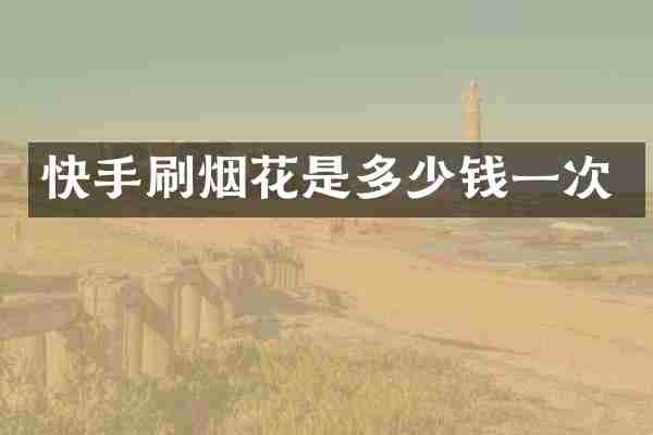 快手刷烟花是多少钱一次