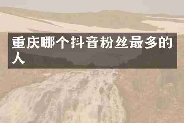 重庆哪个抖音粉丝最多的人