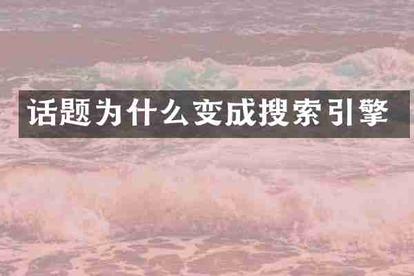 话题为什么变成搜索引擎