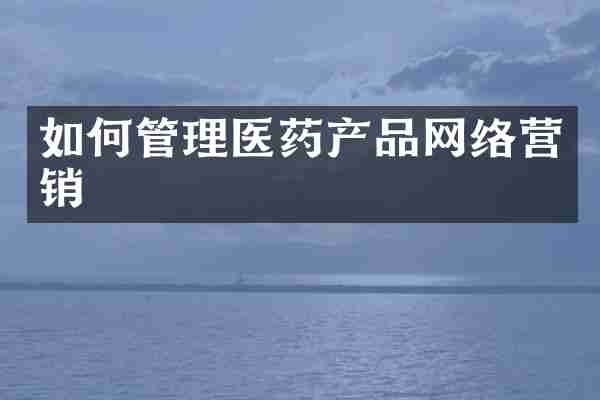 如何管理医药产品网络营销
