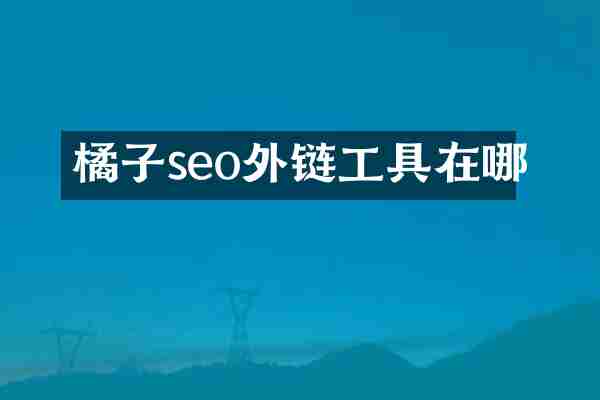 橘子seo外链工具在哪