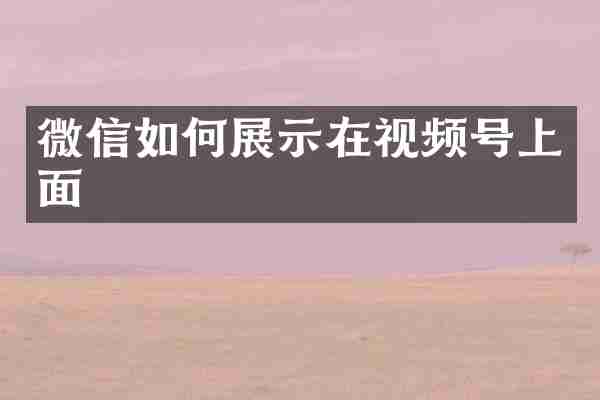 微信如何展示在视频号上面