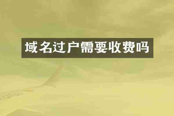 域名过户需要收费吗