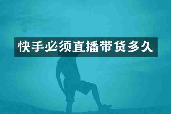 快手必须直播带货多久