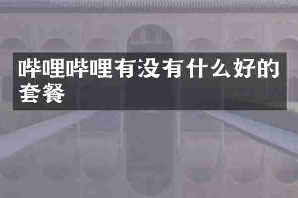 哔哩哔哩有没有什么好的套餐