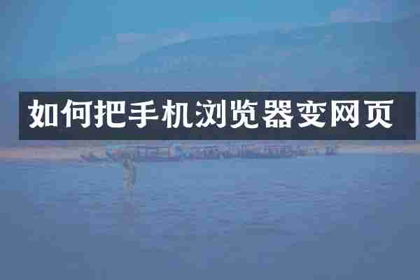 如何把手机浏览器变网页