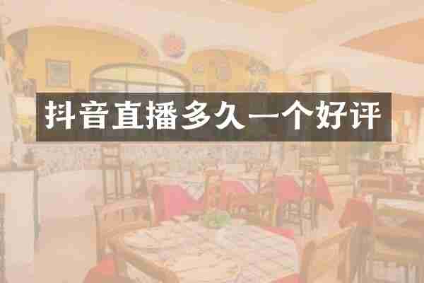 抖音直播多久一个好评