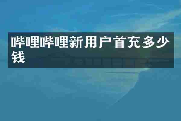 哔哩哔哩新用户首充多少钱