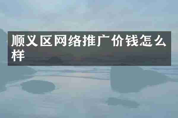顺义区网络推广价钱怎么样