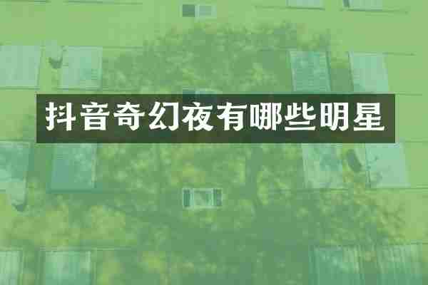 抖音奇幻夜有哪些明星