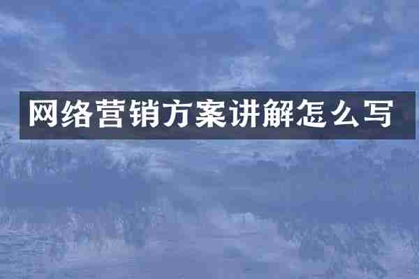 网络营销方案讲解怎么写