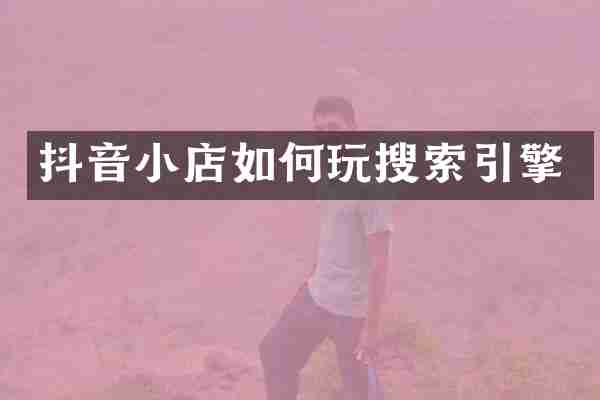 抖音小店如何玩搜索引擎