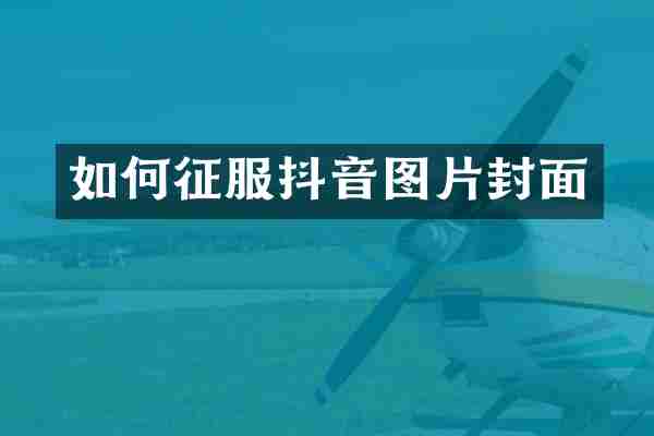 如何征服抖音图片封面