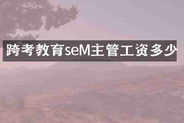 跨考教育seM主管工资多少