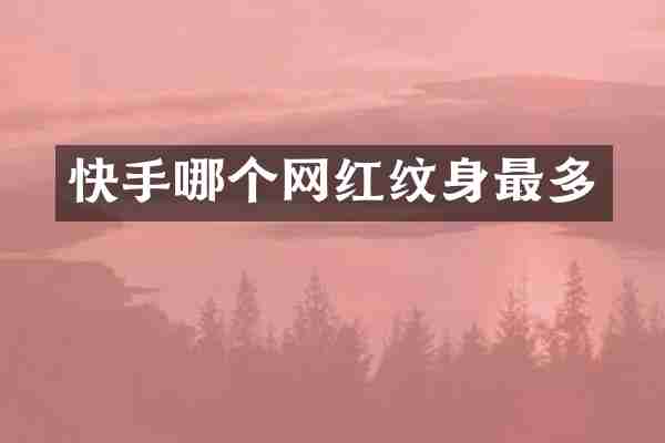 快手哪个网红纹身最多