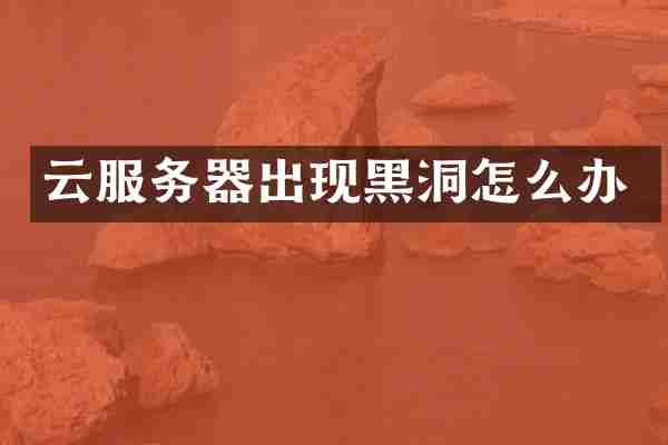 云服务器出现黑洞怎么办