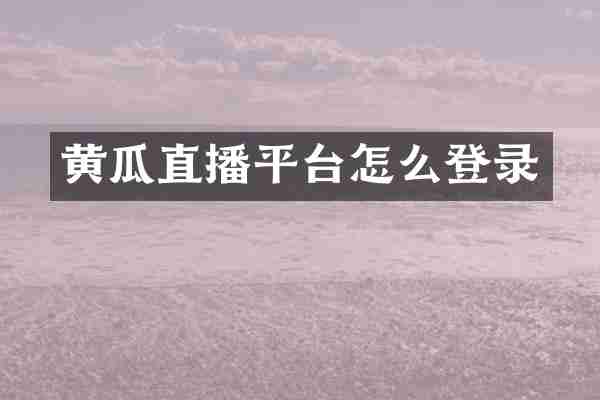 黄瓜直播平台怎么登录