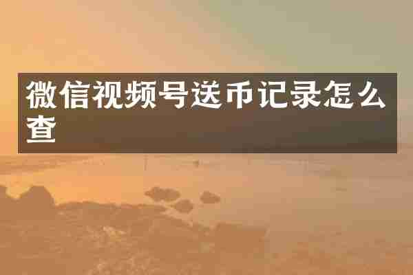 微信视频号送币记录怎么查