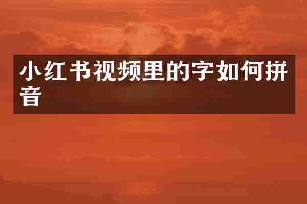 小红书视频里的字如何拼音