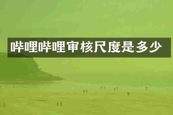哔哩哔哩审核尺度是多少