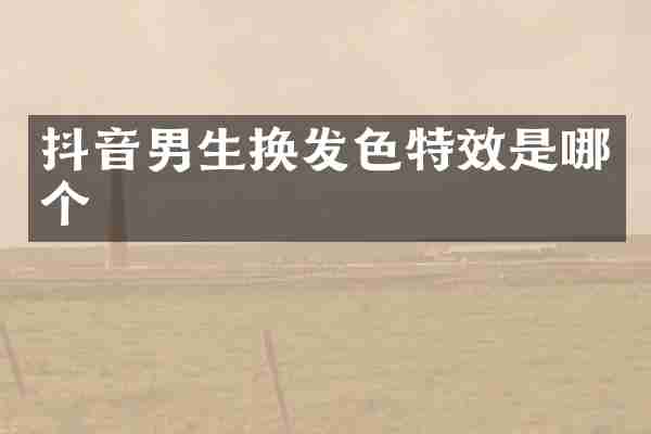 抖音男生换发色特效是哪个