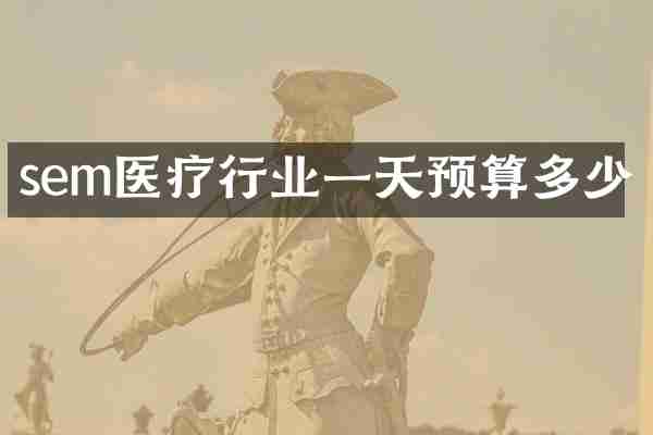 sem医疗行业一天预算多少