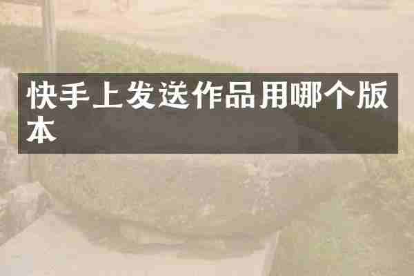 快手上发送作品用哪个版本