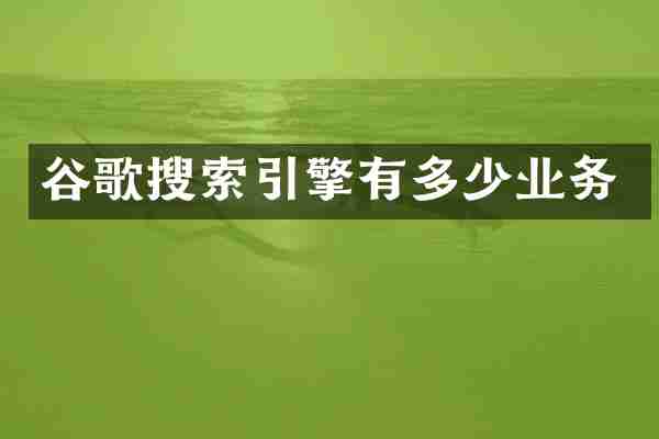 谷歌搜索引擎有多少业务