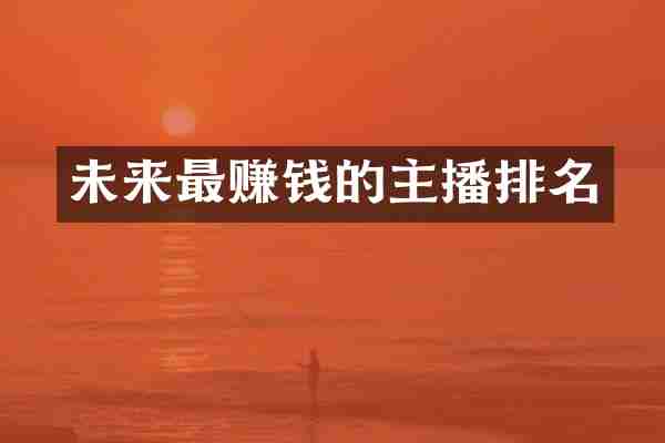 未来最赚钱的主播排名