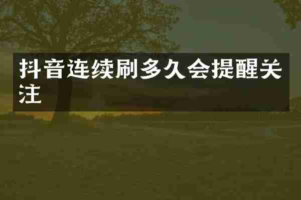 抖音连续刷多久会提醒关注
